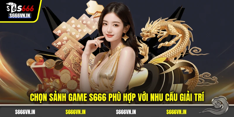 Chọn sảnh game S666 phù hợp với nhu cầu giải trí
