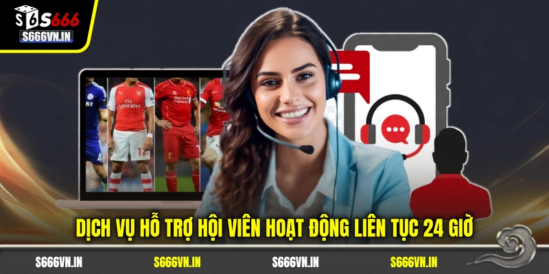 Dịch vụ hỗ trợ hội viên S666 hoạt động liên tục 24 giờ