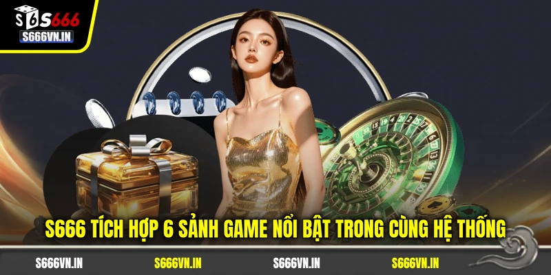 S666 tích hợp 6 sảnh game nổi bật trong cùng hệ thống