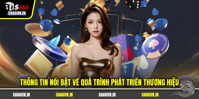 Thông tin nổi bật về quá trình phát triển thương hiệu S666
